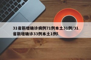 31省新增确诊病例71例本土31例/31省新增确诊33例本土1例l