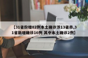 【31省份增82例本土确诊涉13省市,31省新增确诊16例 其中本土确诊2例】