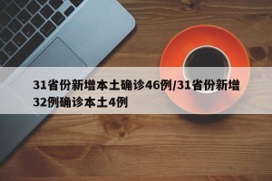 31省份新增本土确诊46例/31省份新增32例确诊本土4例