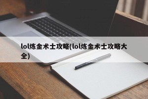 lol炼金术士攻略(lol炼金术士攻略大全)