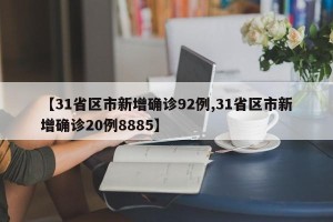 【31省区市新增确诊92例,31省区市新增确诊20例8885】