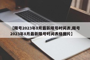 【限号2023年8月最新限号时间表,限号2023年8月最新限号时间表格图片】