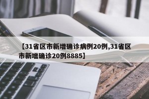 【31省区市新增确诊病例20例,31省区市新增确诊20例8885】