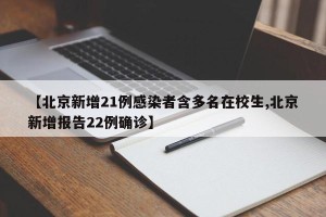 【北京新增21例感染者含多名在校生,北京新增报告22例确诊】