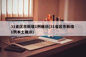 31省区市新增1例确诊(31省区市新增 1例本土确诊)