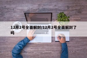12月2号全面解封/12月2号全面解封了吗