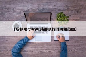 【成都限行时间,成都限行时间和范围】