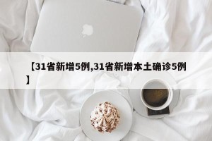 【31省新增5例,31省新增本土确诊5例】