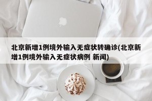 北京新增1例境外输入无症状转确诊(北京新增1例境外输入无症状病例 新闻)