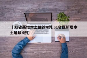 【31省新增本土确诊4例,31省区新增本土确诊4例】