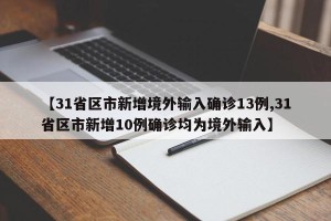 【31省区市新增境外输入确诊13例,31省区市新增10例确诊均为境外输入】