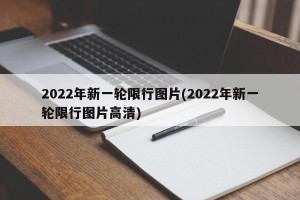 2022年新一轮限行图片(2022年新一轮限行图片高清)