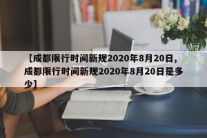 【成都限行时间新规2020年8月20日,成都限行时间新规2020年8月20日是多少】