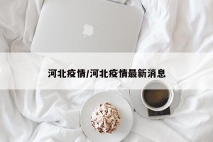 河北疫情/河北疫情最新消息