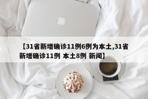 【31省新增确诊11例6例为本土,31省新增确诊11例 本土8例 新闻】