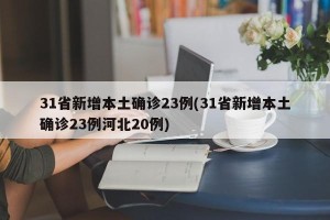 31省新增本土确诊23例(31省新增本土确诊23例河北20例)