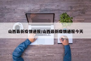 山西最新疫情通报/山西最新疫情通报今天