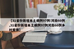 【31省份新增本土病例97例:河南60例,31省份新增本土病例97例河南60例乡村爱情】