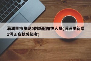 满洲里市发现5例新冠阳性人员(满洲里新增1例无症状感染者)