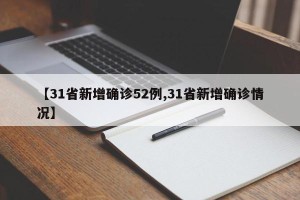 【31省新增确诊52例,31省新增确诊情况】