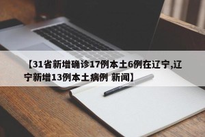 【31省新增确诊17例本土6例在辽宁,辽宁新增13例本土病例 新闻】