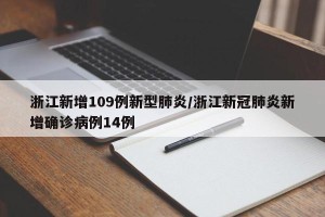浙江新增109例新型肺炎/浙江新冠肺炎新增确诊病例14例
