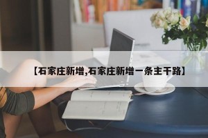 【石家庄新增,石家庄新增一条主干路】