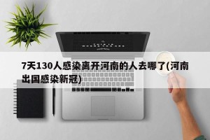 7天130人感染离开河南的人去哪了(河南出国感染新冠)