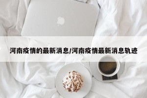 河南疫情的最新消息/河南疫情最新消息轨迹