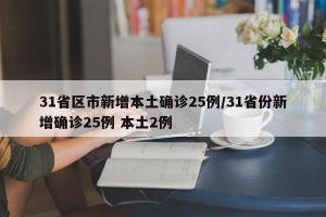 31省区市新增本土确诊25例/31省份新增确诊25例 本土2例