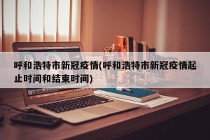 呼和浩特市新冠疫情(呼和浩特市新冠疫情起止时间和结束时间)