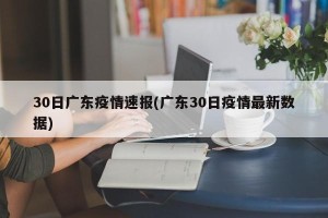 30日广东疫情速报(广东30日疫情最新数据)