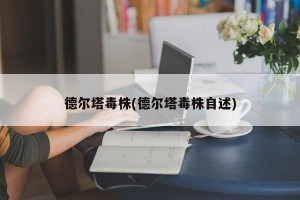 德尔塔毒株(德尔塔毒株自述)