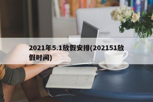 2021年5.1放假安排(202151放假时间)