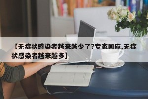 【无症状感染者越来越少了?专家回应,无症状感染者越来越多】