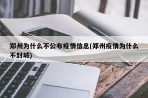 郑州为什么不公布疫情信息(郑州疫情为什么不封城)