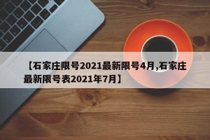 【石家庄限号2021最新限号4月,石家庄最新限号表2021年7月】