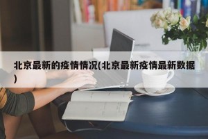 北京最新的疫情情况(北京最新疫情最新数据)
