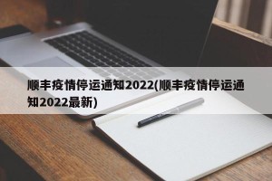 顺丰疫情停运通知2022(顺丰疫情停运通知2022最新)