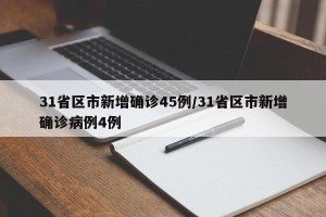 31省区市新增确诊45例/31省区市新增确诊病例4例