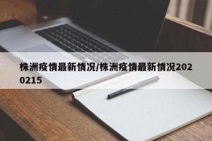 株洲疫情最新情况/株洲疫情最新情况2020215