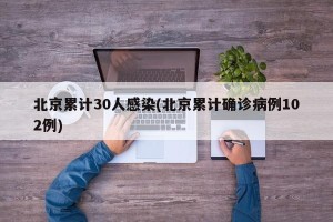 北京累计30人感染(北京累计确诊病例102例)