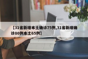 【31省新增本土确诊75例,31省新增确诊80例本土65例】
