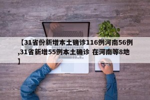 【31省份新增本土确诊116例河南56例,31省新增55例本土确诊 在河南等8地】