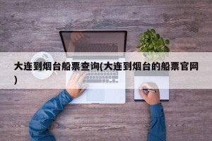 大连到烟台船票查询(大连到烟台的船票官网)