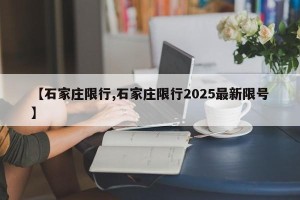 【石家庄限行,石家庄限行2025最新限号】