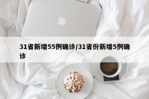 31省新增55例确诊/31省份新增5例确诊