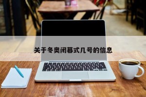 关于冬奥闭幕式几号的信息