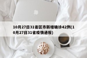 10月27日31省区市新增确诊42例(10月27日31省疫情通报)