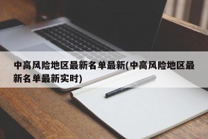 中高风险地区最新名单最新(中高风险地区最新名单最新实时)
